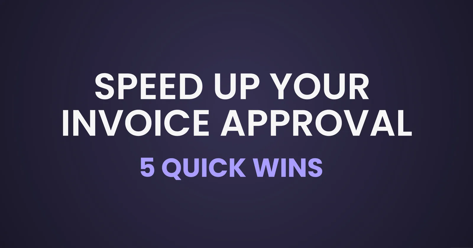 5 Quick Wins to Speed Up Your Invoice Approval